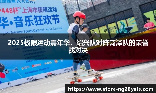 2025极限运动嘉年华：绍兴队对阵菏泽队的荣誉战对决