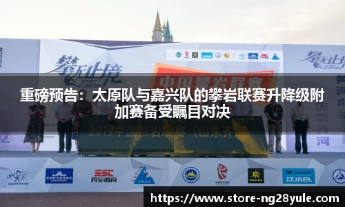 重磅预告：太原队与嘉兴队的攀岩联赛升降级附加赛备受瞩目对决