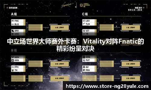 中立场世界大师赛外卡赛：Vitality对阵Fnatic的精彩纷呈对决