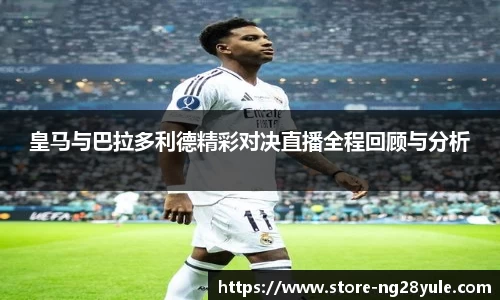 皇马与巴拉多利德精彩对决直播全程回顾与分析